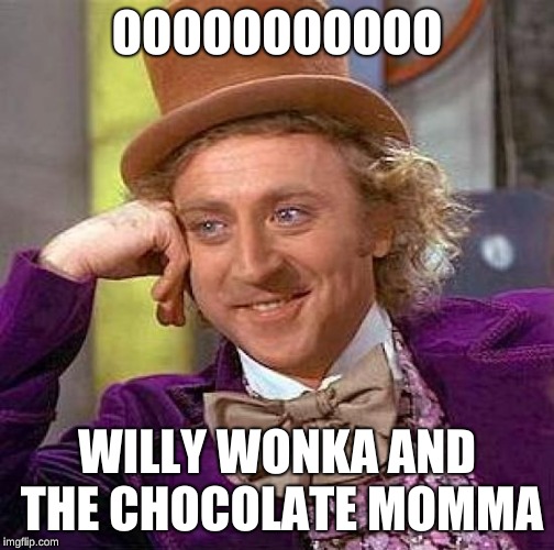Creepy Condescending Wonka Meme | OOOOOOOOOOO; WILLY WONKA AND THE CHOCOLATE MOMMA | image tagged in memes,creepy condescending wonka | made w/ Imgflip meme maker