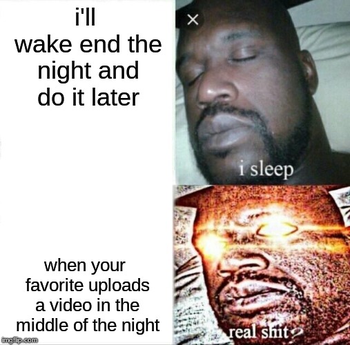 Sleeping Shaq Meme | i'll wake end the night and do it later; when your favorite uploads a video in the middle of the night | image tagged in memes,sleeping shaq | made w/ Imgflip meme maker