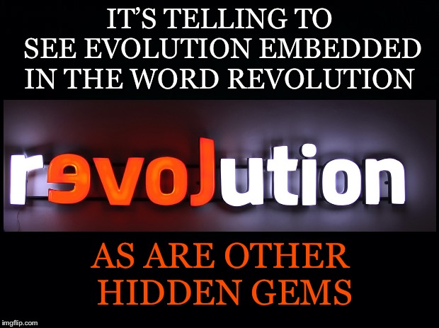 The Universe isTrying to Tell Us Something  | IT’S TELLING TO SEE EVOLUTION EMBEDDED IN THE WORD REVOLUTION; AS ARE OTHER HIDDEN GEMS | image tagged in revolution,evolution,love,hidden gems,embedded,word | made w/ Imgflip meme maker
