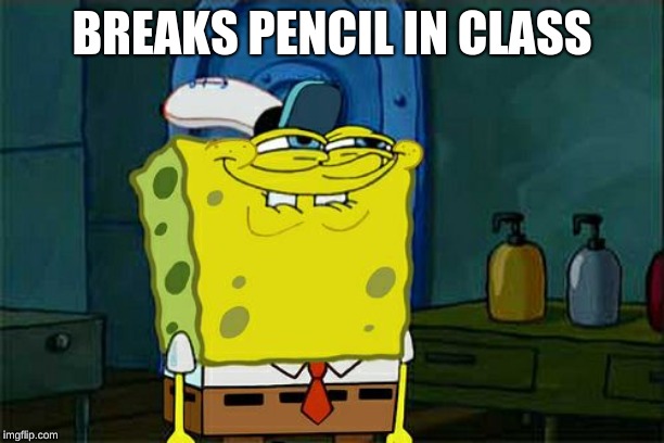 Don't You Squidward | BREAKS PENCIL IN CLASS | image tagged in memes,dont you squidward | made w/ Imgflip meme maker