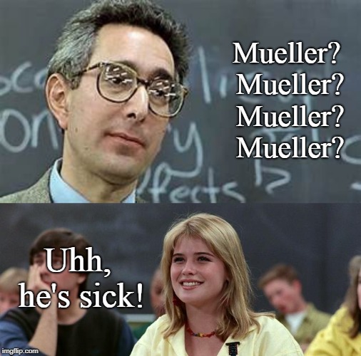 Where's the Mueller report? | Mueller? Mueller? Mueller? Mueller? Uhh, he's sick! | image tagged in robert mueller,ferris bueller ben stein,conservatives,donald trump,trump russia collusion,funny | made w/ Imgflip meme maker