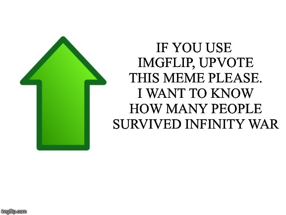 Just do it. I honestly want to know. Sharing with other Imgflip users is much appreciated :) | IF YOU USE IMGFLIP, UPVOTE THIS MEME PLEASE. I WANT TO KNOW HOW MANY PEOPLE SURVIVED INFINITY WAR | image tagged in upvotes,upvote,thanos snap,infinity war,imgflip users,imgflip community | made w/ Imgflip meme maker