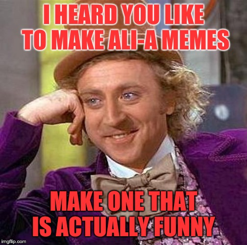 Creepy Condescending Wonka | I HEARD YOU LIKE TO MAKE ALI-A MEMES; MAKE ONE THAT IS ACTUALLY FUNNY | image tagged in memes,creepy condescending wonka | made w/ Imgflip meme maker