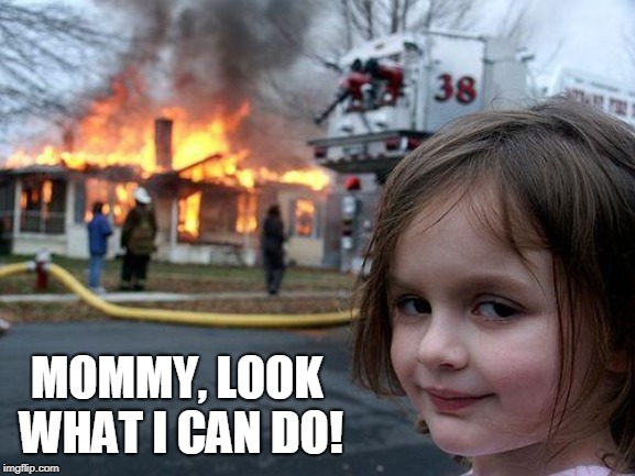 Disaster Girl | MOMMY, LOOK WHAT I CAN DO! | image tagged in memes,disaster girl | made w/ Imgflip meme maker