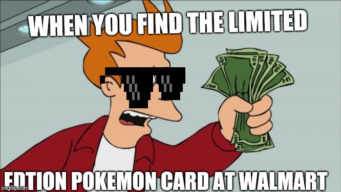Shut Up And Take My Money Fry | WHEN YOU FIND THE LIMITED; EDTION POKEMON CARD AT WALMART | image tagged in memes,shut up and take my money fry | made w/ Imgflip meme maker
