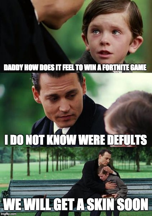 Finding Neverland Meme | DADDY HOW DOES IT FEEL TO WIN A FORTNITE GAME; I DO NOT KNOW WERE DEFULTS; WE WILL GET A SKIN SOON | image tagged in memes,finding neverland | made w/ Imgflip meme maker