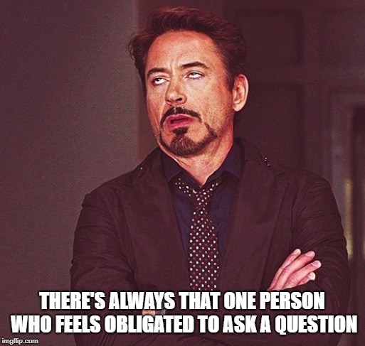 Robert Downey Jr rolling eyes | THERE'S ALWAYS THAT ONE PERSON WHO FEELS OBLIGATED TO ASK A QUESTION | image tagged in robert downey jr rolling eyes | made w/ Imgflip meme maker