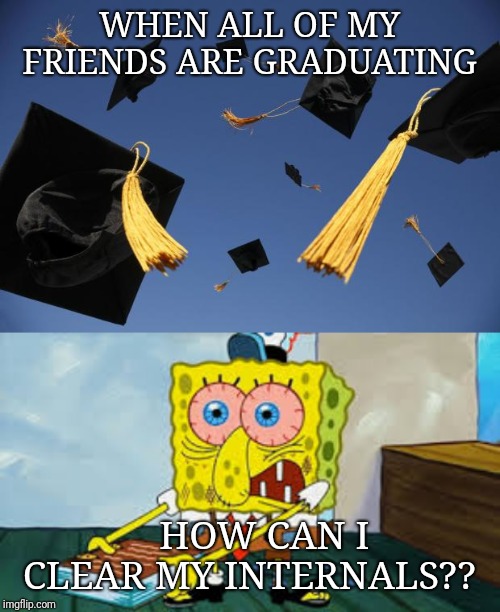 WHEN ALL OF MY FRIENDS ARE GRADUATING; HOW CAN I CLEAR MY INTERNALS?? | image tagged in graduation hats | made w/ Imgflip meme maker