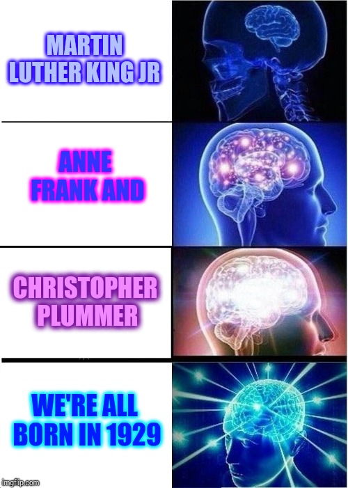 Boggles The Mind | MARTIN LUTHER KING JR; ANNE FRANK AND; CHRISTOPHER PLUMMER; WE'RE ALL BORN IN 1929 | image tagged in memes,expanding brain,wait what,wait for it,time warp,sometimes i wonder | made w/ Imgflip meme maker