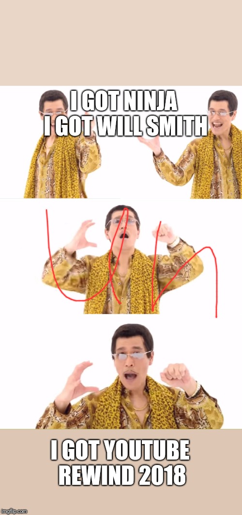 PPAP | I GOT NINJA I GOT WILL SMITH; I GOT YOUTUBE REWIND 2018 | image tagged in memes,ppap | made w/ Imgflip meme maker