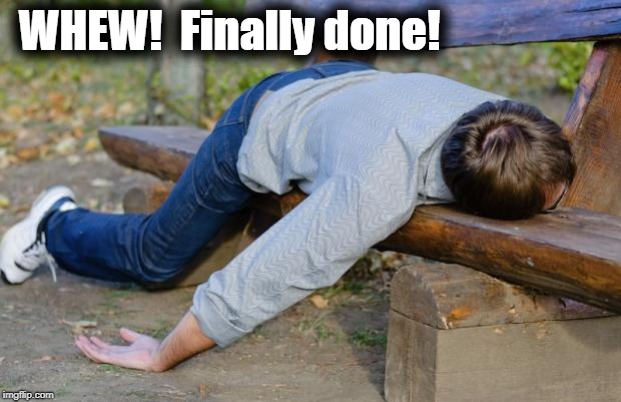 exhausted  | WHEW!  Finally done! | image tagged in exhausted | made w/ Imgflip meme maker