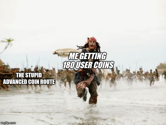 Jack Sparrow Being Chased | ME GETTING 180 USER COINS; THE STUPID ADVANCED COIN ROUTE | image tagged in memes,jack sparrow being chased | made w/ Imgflip meme maker