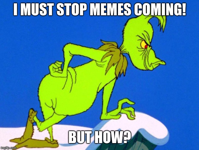 Not the memes! | I MUST STOP MEMES COMING! BUT HOW? | image tagged in the grinch | made w/ Imgflip meme maker