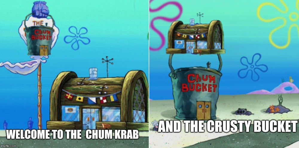 The best dinners ever | AND THE CRUSTY BUCKET; WELCOME TO THE 
CHUM KRAB | image tagged in spongebob,funny | made w/ Imgflip meme maker