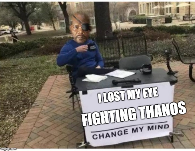 Change his mind !   | FIGHTING THANOS; I LOST MY EYE | image tagged in nick fury | made w/ Imgflip meme maker