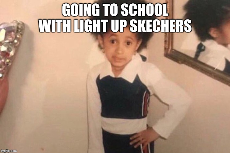 Young Cardi B Meme | GOING TO SCHOOL WITH LIGHT UP SKECHERS | image tagged in memes,young cardi b | made w/ Imgflip meme maker