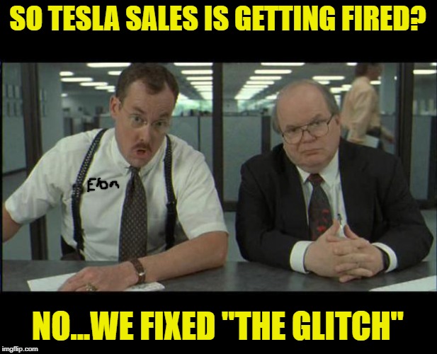 Office Space Bobs | SO TESLA SALES IS GETTING FIRED? NO...WE FIXED "THE GLITCH" | image tagged in office space bobs | made w/ Imgflip meme maker