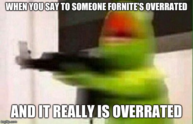 Kermit Gun | WHEN YOU SAY TO SOMEONE FORNITE'S OVERRATED; AND IT REALLY IS OVERRATED | image tagged in kermit gun | made w/ Imgflip meme maker