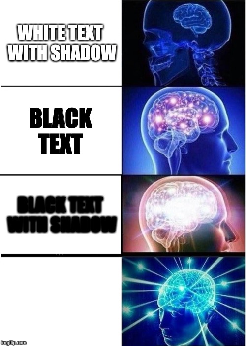 Expanding Brain Meme | WHITE TEXT WITH SHADOW; BLACK TEXT; BLACK TEXT WITH SHADOW; WHITE TEXT | image tagged in memes,expanding brain | made w/ Imgflip meme maker