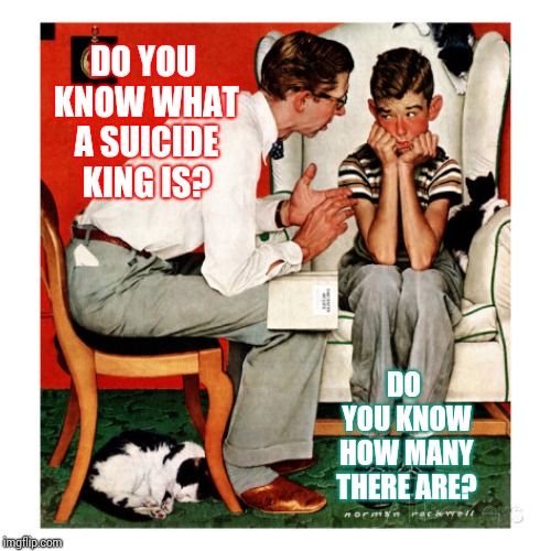 My Kingdom For A Frito Pie | DO YOU KNOW WHAT A SUICIDE KING IS? DO YOU KNOW HOW MANY THERE ARE? | image tagged in now son do you know,did you know,interesting,knowinghalfthebattle,know the difference,memes | made w/ Imgflip meme maker