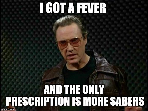 Needs More Cowbell | I GOT A FEVER; AND THE ONLY PRESCRIPTION IS MORE SABERS | image tagged in needs more cowbell | made w/ Imgflip meme maker