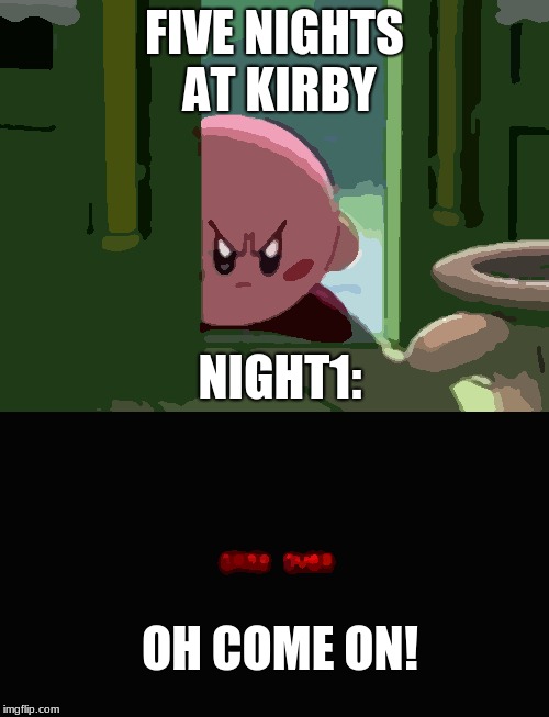 FIVE NIGHTS AT KIRBY; NIGHT1:; OH COME ON! | image tagged in pissed off kirby | made w/ Imgflip meme maker