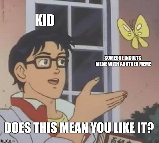 Is This A Pigeon Meme | KID SOMEONE INSULTS MEME WITH ANOTHER MEME DOES THIS MEAN YOU LIKE IT? | image tagged in memes,is this a pigeon | made w/ Imgflip meme maker