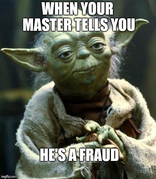 Star Wars Yoda Meme | WHEN YOUR MASTER TELLS YOU; HE'S A FRAUD | image tagged in memes,star wars yoda | made w/ Imgflip meme maker