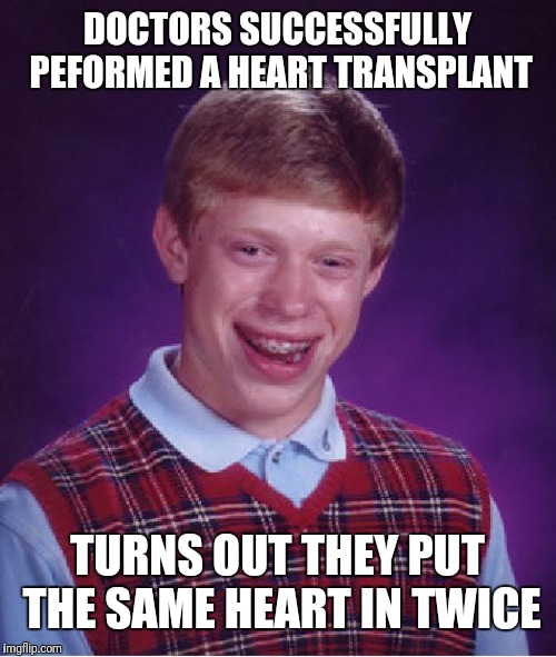 Just a minor setback | DOCTORS SUCCESSFULLY PEFORMED A HEART TRANSPLANT; TURNS OUT THEY PUT THE SAME HEART IN TWICE | image tagged in memes,bad luck brian,damn docs,you're it,get it tag you're it | made w/ Imgflip meme maker