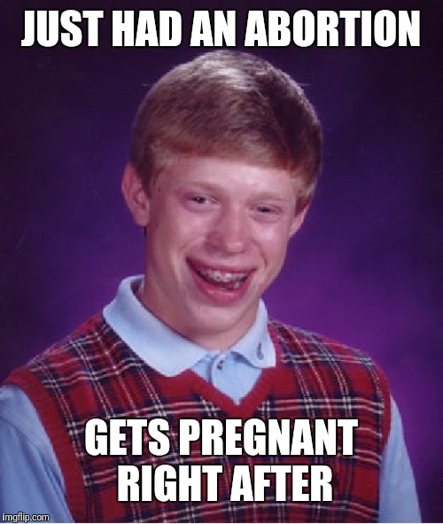 Bad Luck Brian Meme | JUST HAD AN ABORTION; GETS PREGNANT RIGHT AFTER | image tagged in memes,bad luck brian | made w/ Imgflip meme maker