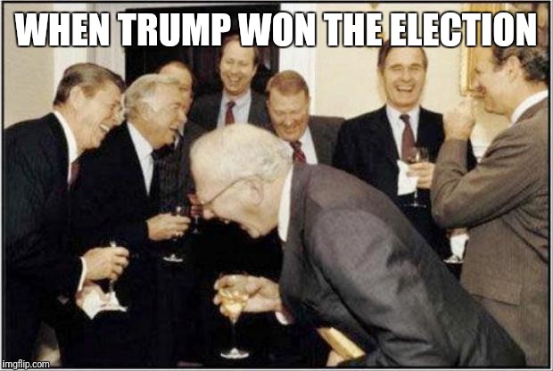 Politicians Laughing | WHEN TRUMP WON THE ELECTION | image tagged in politicians laughing | made w/ Imgflip meme maker