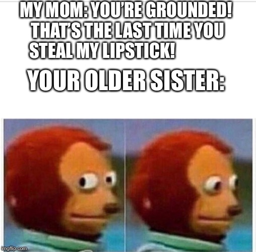 MY MOM: YOU’RE GROUNDED! THAT’S THE LAST TIME YOU STEAL MY LIPSTICK! YOUR OLDER SISTER: | image tagged in suspicious,lol | made w/ Imgflip meme maker
