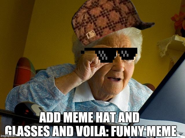 Grandma Finds The Internet Meme | ADD MEME HAT AND GLASSES AND VOILA: FUNNY MEME | image tagged in memes,grandma finds the internet | made w/ Imgflip meme maker