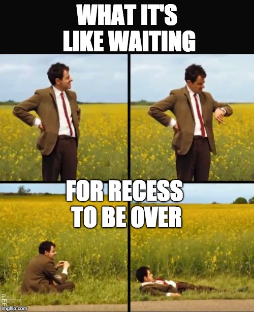 Mr bean waiting | WHAT IT'S LIKE WAITING; FOR RECESS TO BE OVER | image tagged in mr bean waiting | made w/ Imgflip meme maker