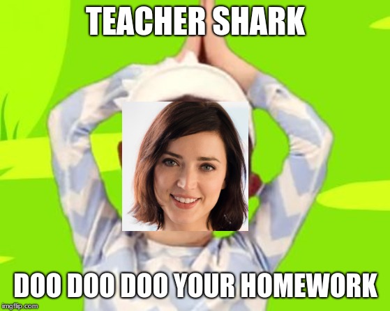 baby shark | TEACHER SHARK; DOO DOO DOO YOUR HOMEWORK | image tagged in baby shark | made w/ Imgflip meme maker