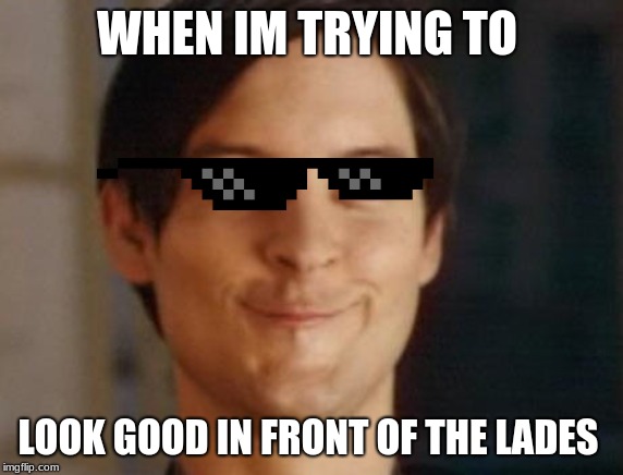 Spiderman Peter Parker Meme | WHEN IM TRYING TO; LOOK GOOD IN FRONT OF THE LADES | image tagged in memes,spiderman peter parker | made w/ Imgflip meme maker