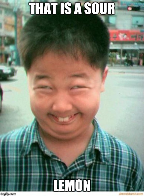 funny asian face | THAT IS A SOUR; LEMON | image tagged in funny asian face | made w/ Imgflip meme maker