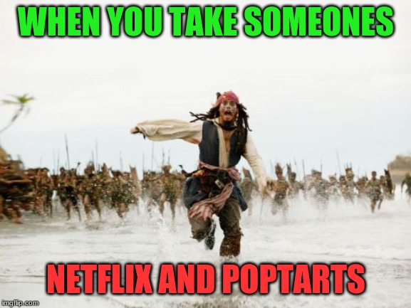 Netflix and Poptarts | WHEN YOU TAKE SOMEONES; NETFLIX AND POPTARTS | image tagged in memes,jack sparrow being chased,funny,netflix,poptarts,netflix and poptarts | made w/ Imgflip meme maker