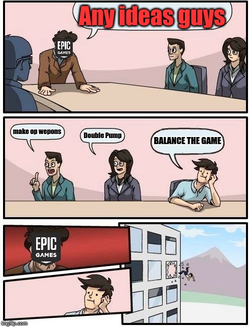 Boardroom Meeting Suggestion Meme | Any ideas guys; make op wepons; Double Pump; BALANCE THE GAME | image tagged in memes,boardroom meeting suggestion | made w/ Imgflip meme maker