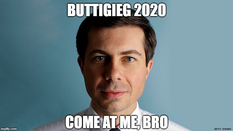 It's pronounced "boot-a-judge".  Get used to it, you'll be hearing it a lot. | BUTTIGIEG 2020; COME AT ME, BRO | image tagged in pete buttigieg | made w/ Imgflip meme maker