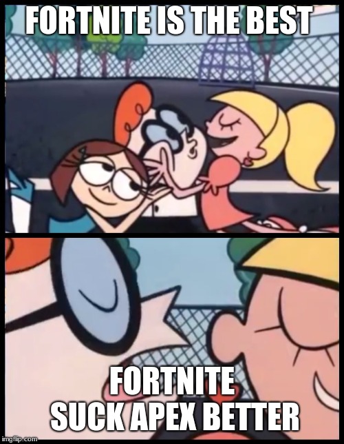 Say it Again, Dexter Meme | FORTNITE IS THE BEST; FORTNITE SUCK APEX BETTER | image tagged in memes,say it again dexter | made w/ Imgflip meme maker