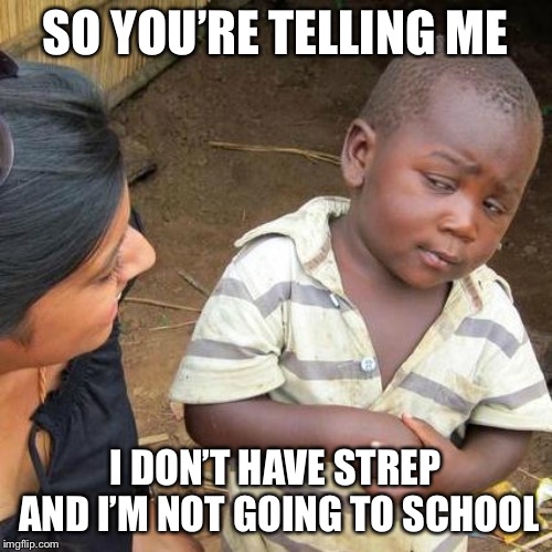 Third World Skeptical Kid Meme | SO YOU’RE TELLING ME; I DON’T HAVE STREP AND I’M NOT GOING TO SCHOOL | image tagged in memes,third world skeptical kid | made w/ Imgflip meme maker