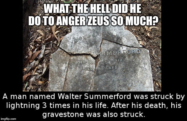He probably tried to ask Hera out or one or more of Zeus’s many other conquests and lovers. | WHAT THE HELL DID HE DO TO ANGER ZEUS SO MUCH? | image tagged in zeus,greek mythology,memes,funny,lightning,gods | made w/ Imgflip meme maker