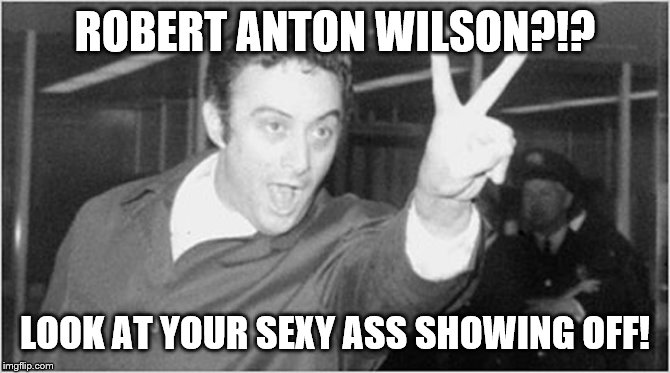 ROBERT ANTON WILSON?!? LOOK AT YOUR SEXY ASS SHOWING OFF! | made w/ Imgflip meme maker