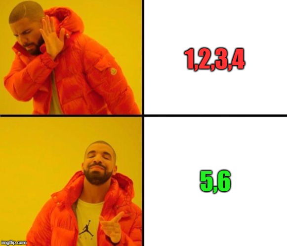 drake meme | 1,2,3,4; 5,6 | image tagged in drake meme | made w/ Imgflip meme maker