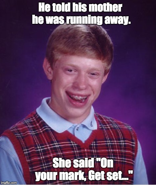 Bad Luck Brian | He told his mother he was running away. She said "On your mark, Get set..." | image tagged in memes,bad luck brian | made w/ Imgflip meme maker