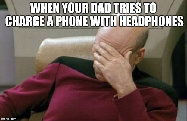 Captain Picard Facepalm Meme | WHEN YOUR DAD TRIES TO CHARGE A PHONE WITH HEADPHONES | image tagged in memes,captain picard facepalm | made w/ Imgflip meme maker