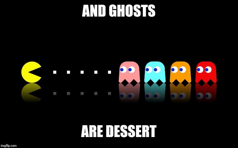 Pac Man Ghost Hunter | AND GHOSTS ARE DESSERT | image tagged in pac man ghost hunter | made w/ Imgflip meme maker