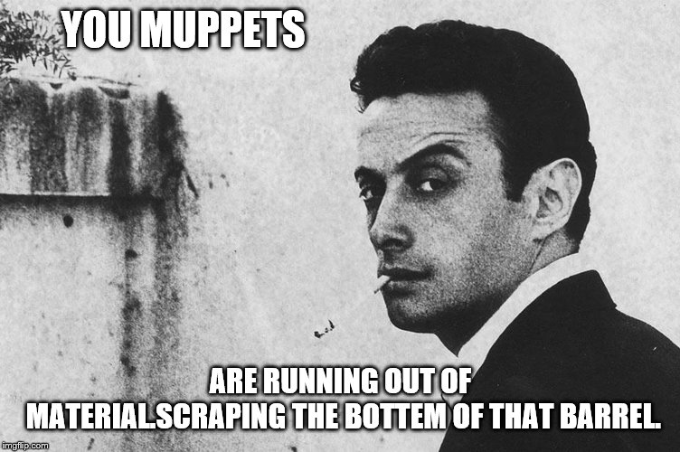 YOU MUPPETS ARE RUNNING OUT OF MATERIAL.SCRAPING THE BOTTEM OF THAT BARREL. | made w/ Imgflip meme maker