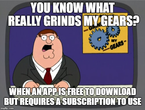 Peter Griffin News | YOU KNOW WHAT REALLY GRINDS MY GEARS? WHEN AN APP IS FREE TO DOWNLOAD BUT REQUIRES A SUBSCRIPTION TO USE | image tagged in memes,peter griffin news,AdviceAnimals | made w/ Imgflip meme maker
